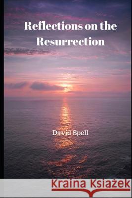 Reflections on the Resurrection David Spell 9781976995576