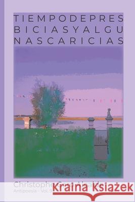 Tiempo de Presbicias. Y Algunas Caricias: ANTIPOESÍA. Vol 9 Alcalde, Christophe Caro 9781977013156 Independently Published