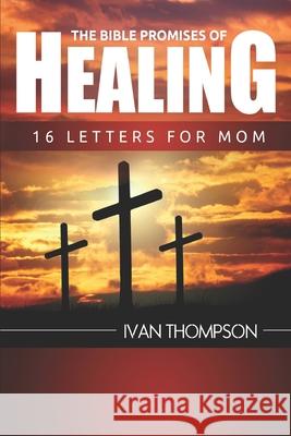The Bible Promises of Healing: 16 Letters for Mom Ivan Thompson 9781977018571
