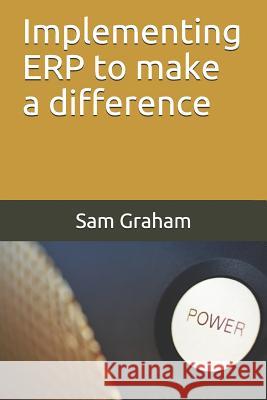 Implementing ERP to make a difference Graham, Sam 9781977019349 Independently Published