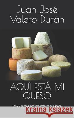 Aquí Está Mi Queso: Los 26 Quesos Más Importantes de España Valero Duran, Juan Jose 9781977025371