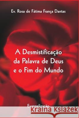 A Desmistificação da Palavra de Deus e o Fim do Mundo: Evangelização França Dantas, Ev Rosa de Fátima 9781977039675 Independently Published