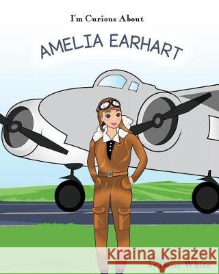 I'm Curious About Amelia Earhart White, Daisy 9781977042132