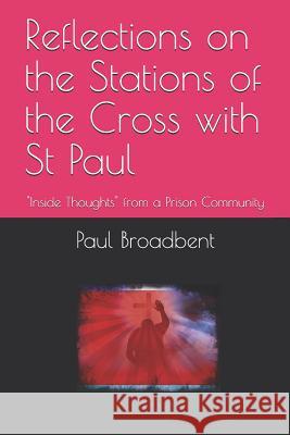 Reflections on the Stations of the Cross with St Paul: Inside Thoughts from a Prison Community Paul J. Broadbent 9781977048653 Independently Published