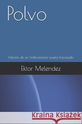 Polvo: Historia de Un (Millonésimo) Poeta Fracasado Melendez, Ektor 9781977066367