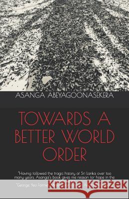 Towards a Better World Order Asanga Abeyagoonasekera 9781977085405 Independently Published