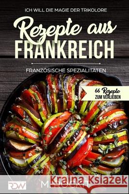 Rezepte aus Frankreich, Französische Spezialitäten: Ich Will Die Magie Der Trikolore M Rockit 9781977092564 Independently Published