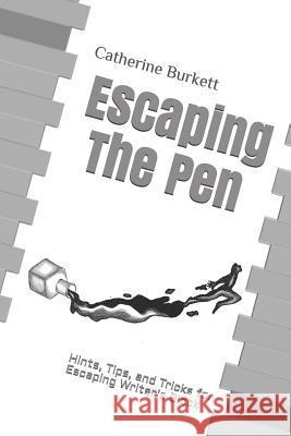 Escaping The Pen: Hints, Tips, and Tricks for Escaping Writer's Block Catherine Burkett 9781977094568