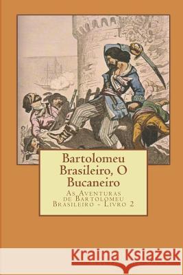 Bartolomeu Brasileiro, O Bucaneiro: As Aventuras de Bartolomeu Brasileiro - Livro 2 Americo Luis Martins D 9781977097279 Independently Published