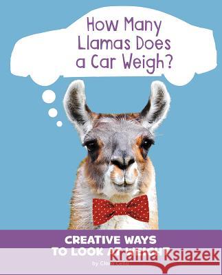How Many Llamas Does a Car Weigh?: Creative Ways to Look at Weight Clara Cella 9781977120120 Pebble Books