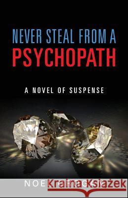 Never Steal From A Psychopath: A Novel of Suspense Noel Grogan 9781977200044