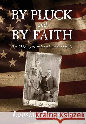 By Pluck and by Faith: The Odyssey of an Irish-American Family Lansing Bergeron 9781977200228