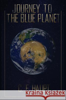 Journey to the Blue Planet: Book I C E Haupt 9781977200440 Outskirts Press