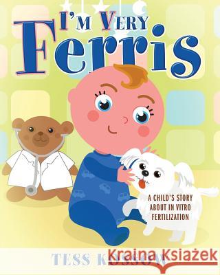 I'm Very Ferris: A Child's Story about In Vitro Fertilization Tess Kossow 9781977200679