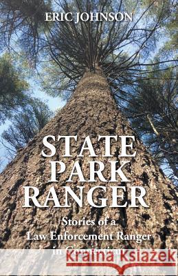 State Park Ranger: Stories of a Law Enforcement Ranger in Connecticut Eric Johnson 9781977200716