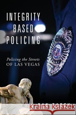 Integrity Based Policing: Policing the Streets of Las Vegas Dan Barry 9781977200747