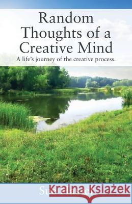 Random Thoughts of a Creative Mind: A Life's Journey of the Creative Process Sue Hassel 9781977202383 Outskirts Press