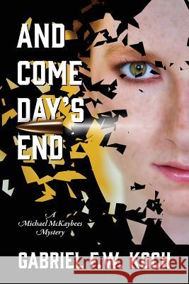 And Come Day's End: A Michael MacKaybees Mystery Gabriel F W Koch 9781977202499 Outskirts Press