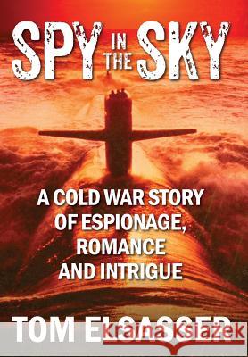 Spy in the Sky: A Cold War Story of Espionage, Romance and Intrigue Tom Elsasser 9781977202666 Outskirts Press