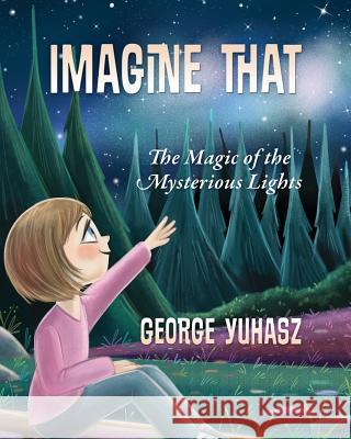 Imagine That: The Magic of the Mysterious Lights George Yuhasz 9781977202673 Outskirts Press