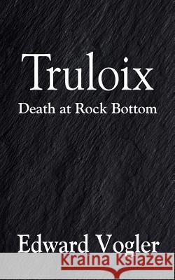 Truloix: Death at Rock Bottom Edward Vogler 9781977203335 Outskirts Press