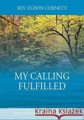 My Calling Fulfilled: Kentucky Mountaineer, Combat Marine, Korea Missionary, Prison Chaplain REV Eldon Cornett 9781977204028