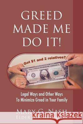 Greed Made Me Do It! Legal Ways and Other Ways to Minimize Greed in Your Family Elder Law Attorney Mary G Nash 9781977204035 Outskirts Press