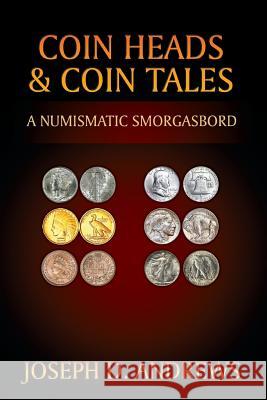 Coin Heads & Coin Tales: A Numismatic Smorgasbord Joseph D. Andrews 9781977204066