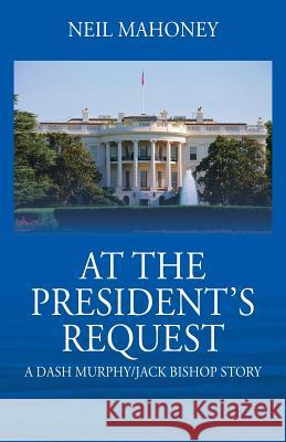 At the President's Request: A Dash Murphy/Jack Bishop Story Neil Mahoney 9781977204073 Outskirts Press