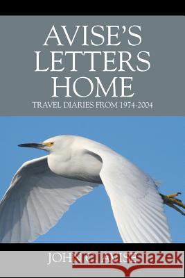 Avise's Letters Home: Travel Diaries from 1974-2004 John C. Avise 9781977204141