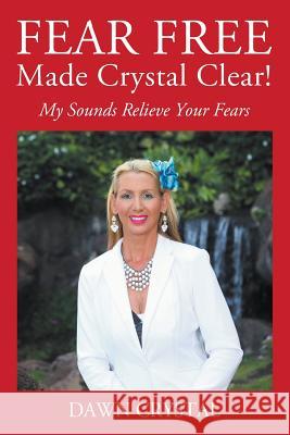 FEAR FREE Made Crystal Clear: My Sounds Relieve Your Fears Dawn Crystal 9781977204912