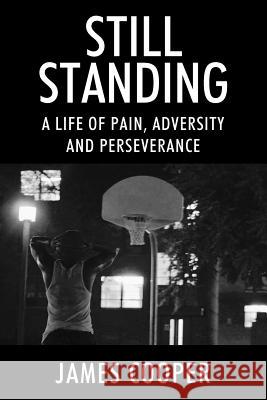 Still Standing: A Life of Pain, Adversity and Perseverance James Cooper 9781977205063