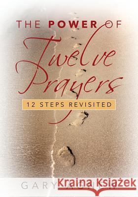 The Power of Twelve Prayers: 12 Steps Revisited Gary Agnew 9781977205285 Outskirts Press