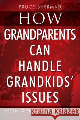 How Grandparents Can Handle Grandkids' Issues: from Visitation to Cults Bruce Sherman 9781977205315 Outskirts Press