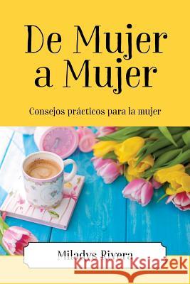 De Mujer a Mujer: Consejos prácticos para la mujer Miladys Rivera 9781977205414 Outskirts Press