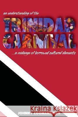 An Understanding of the Trinidad Carnival: ...A Melange of Borrowed Cultural Elements Johnny Coomansingh 9781977206381 Outskirts Press