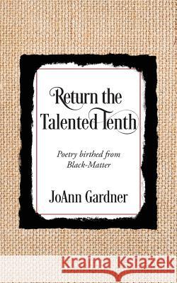 Return the Talented Tenth: Poetry birthed from Black-Matter JoAnn Gardner 9781977206640 Outskirts Press