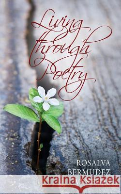 Living Through Poetry: Life Experiences and Thoughts Rosalva Bermudez Venegas 9781977206992 Outskirts Press