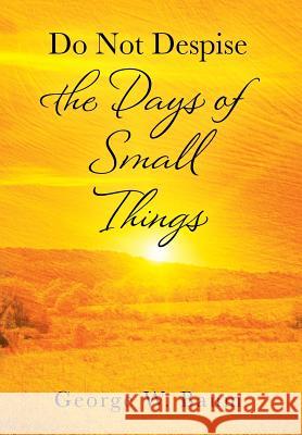 Do Not Despise the Days of Small Things George W. Baum 9781977207296 Outskirts Press