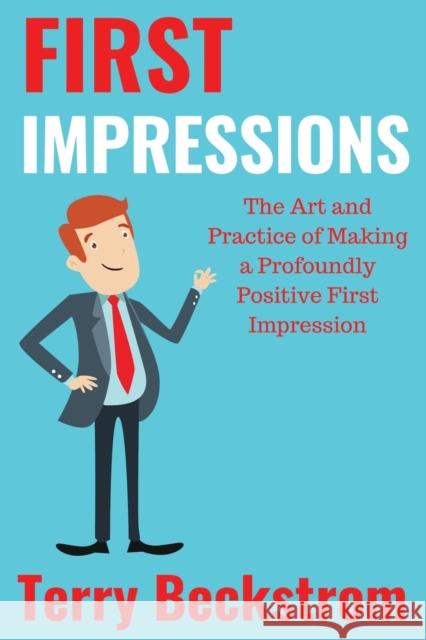First Impressions: The Art and Practice of Making a Profoundly Positive First Impression Terry Beckstrom 9781977208514 Outskirts Press