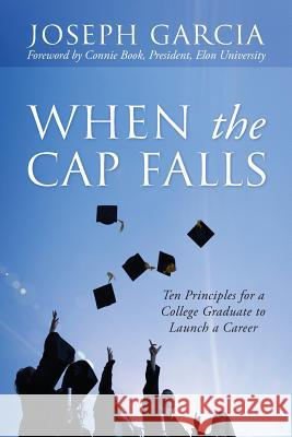 When the Cap Falls: Ten Principles for a College Graduate to Launch a Career Joseph Garcia 9781977209214