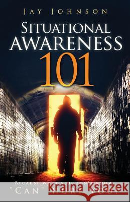 Situational Awareness 101: Because What You Don't Know, Can Hurt You! Jay Johnson 9781977209375 Outskirts Press