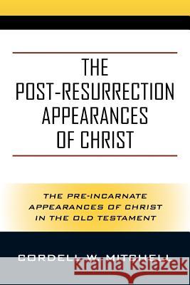 The Post-Resurrection Appearances of Christ: The Pre-Incarnate Appearances of Christ in the Old Testament Cordell W Mitchell 9781977209764 Outskirts Press