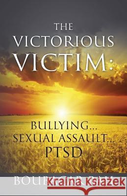 The Victorious Victim: Bullying...Sexual Assault...PTSD Bah, Boubacar 9781977209924