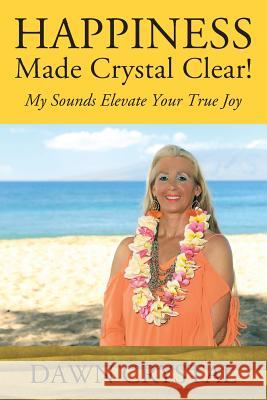 HAPPINESS Made Crystal Clear! My Sounds Elevate Your True Joy Dawn Crystal 9781977210210