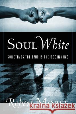 Soul White: Sometimes the End is the Beginning Robert Morse 9781977210326 Outskirts Press