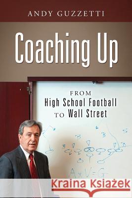 Coaching Up: From High School Football To Wall Street Andy Guzzetti 9781977210852 Outskirts Press