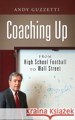 Coaching Up: From High School Football To Wall Street Andy Guzzetti 9781977210906 Outskirts Press