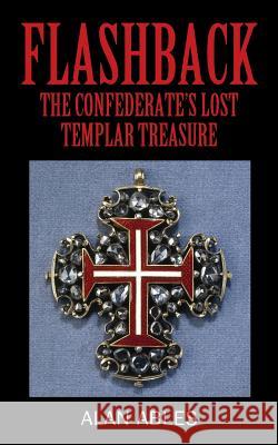 Flashback: The Confederate's Lost Templar Treasure Alan Ables 9781977210937 Outskirts Press