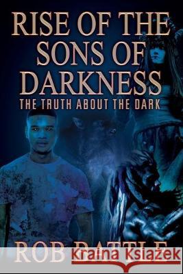 Rise of the Sons of Darkness: The Truth about the Dark Rob Battle 9781977210968